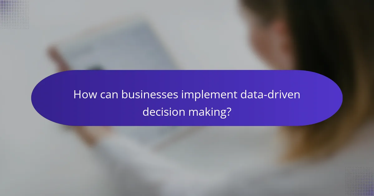 How can businesses implement data-driven decision making?