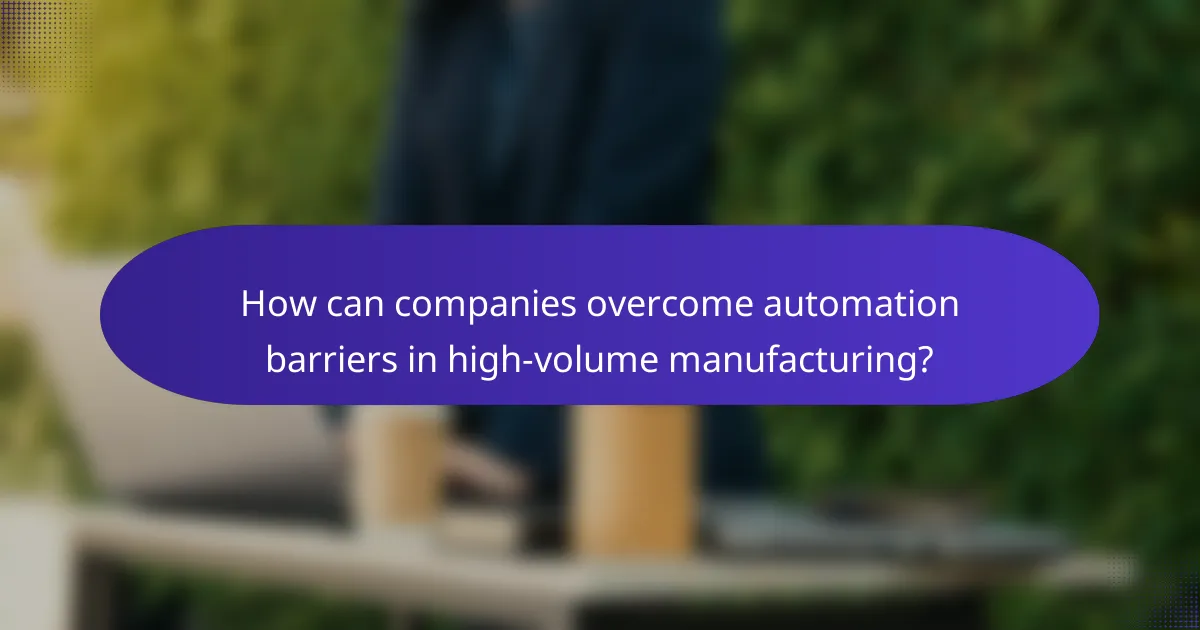 How can companies overcome automation barriers in high-volume manufacturing?