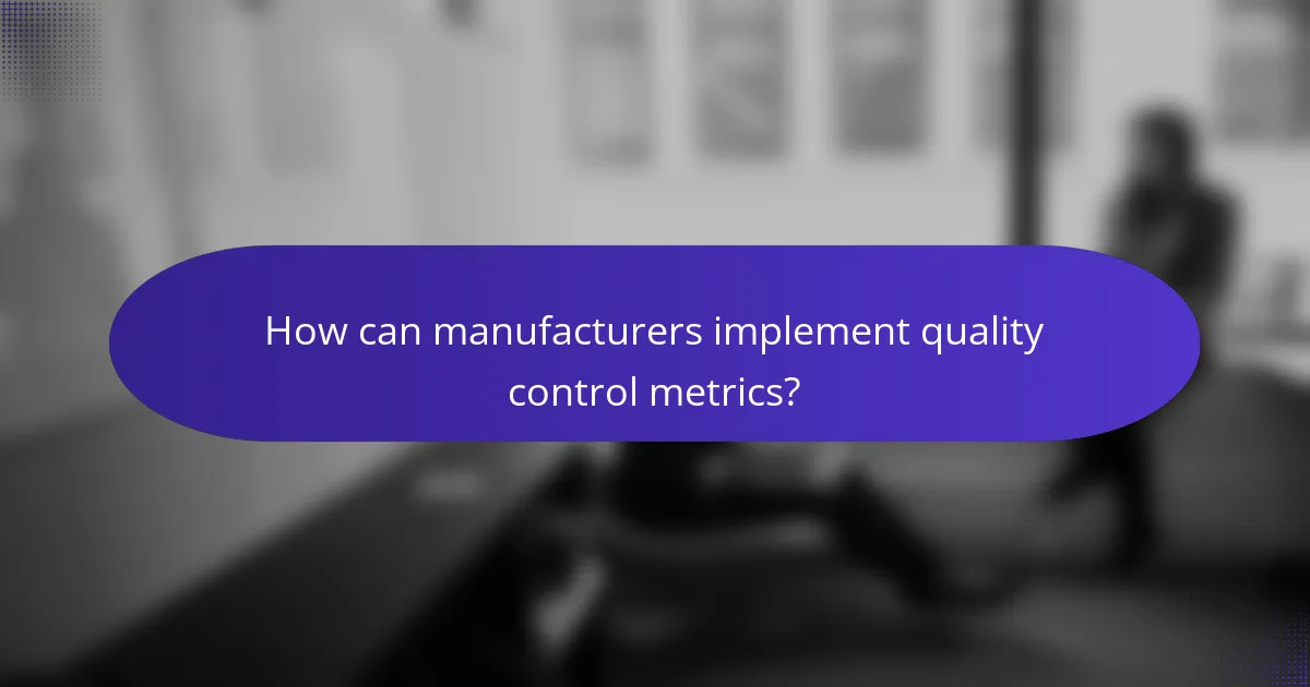 How can manufacturers implement quality control metrics?