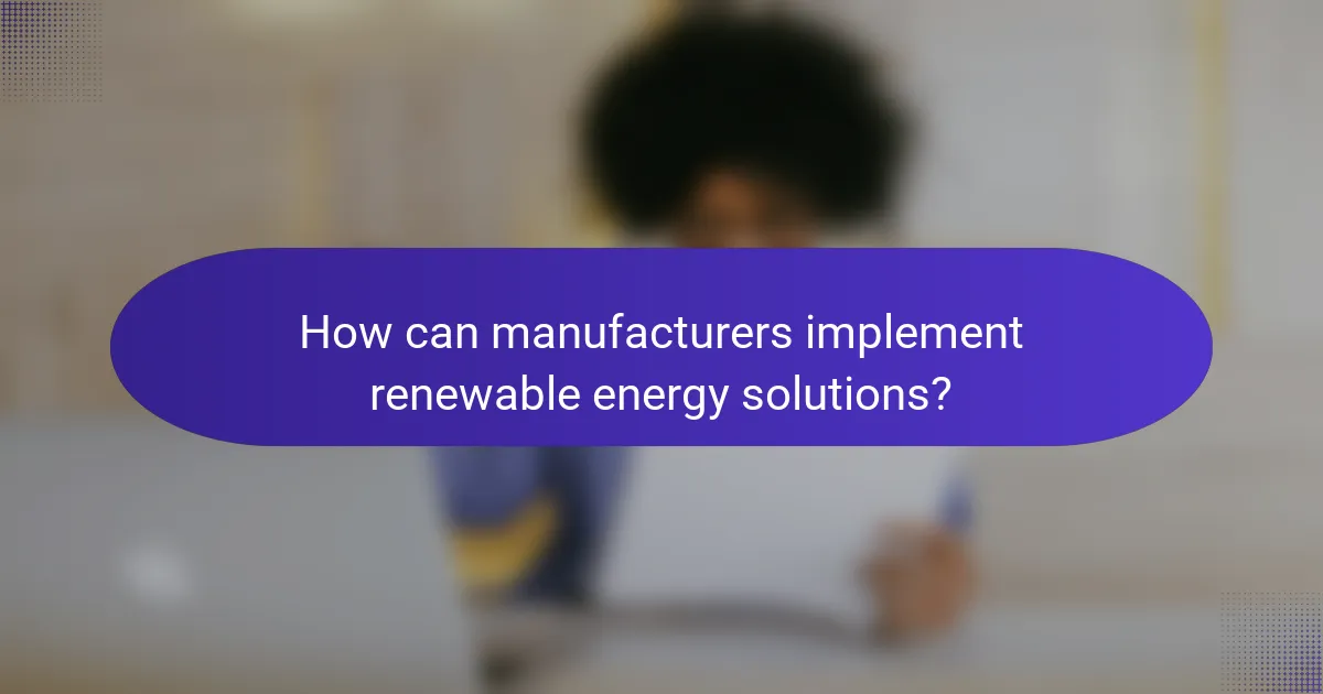 How can manufacturers implement renewable energy solutions?