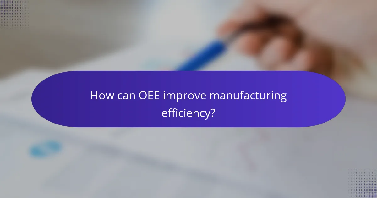 How can OEE improve manufacturing efficiency?