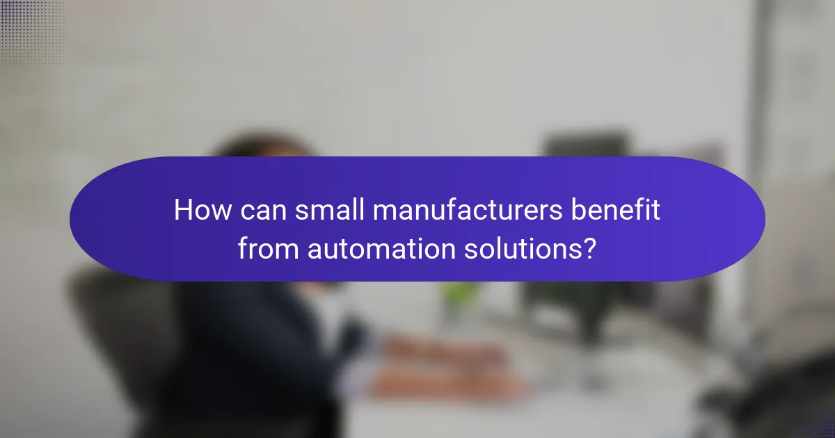 How can small manufacturers benefit from automation solutions?
