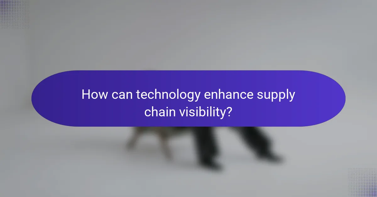 How can technology enhance supply chain visibility?