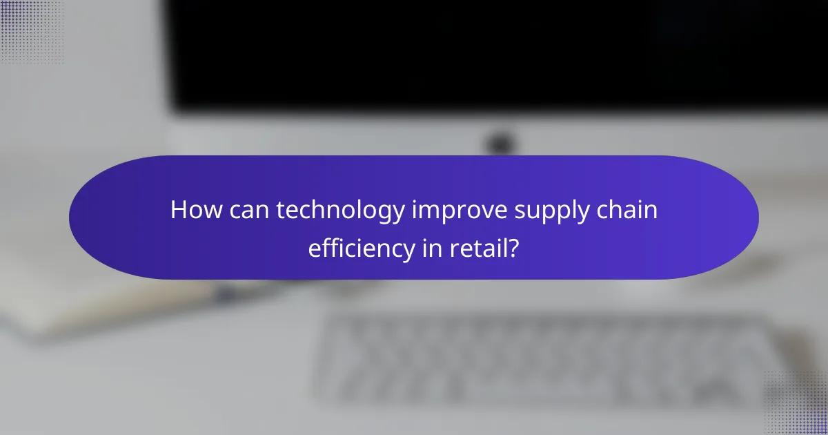 How can technology improve supply chain efficiency in retail?