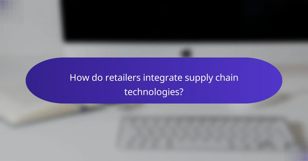 How do retailers integrate supply chain technologies?