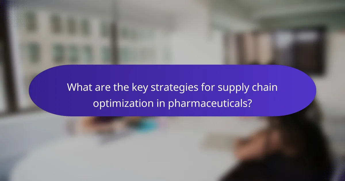 What are the key strategies for supply chain optimization in pharmaceuticals?