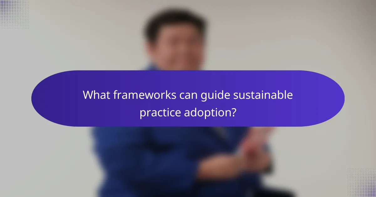What frameworks can guide sustainable practice adoption?