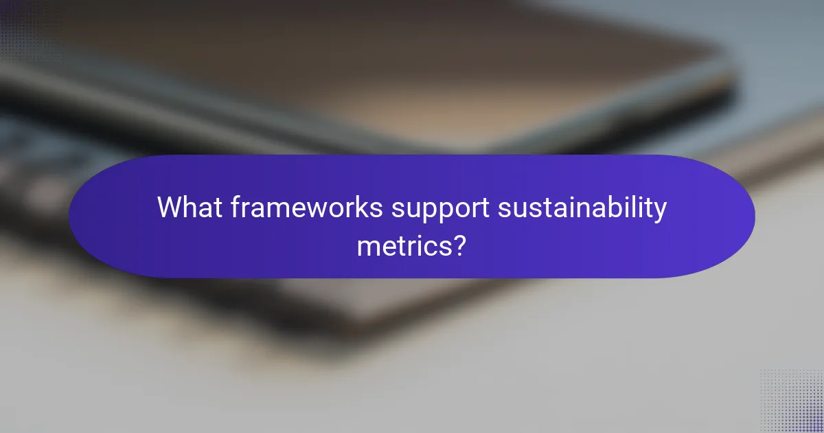 What frameworks support sustainability metrics?