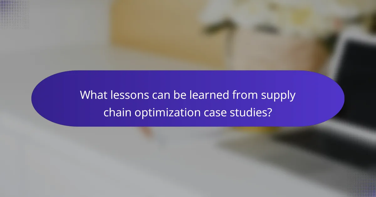 What lessons can be learned from supply chain optimization case studies?